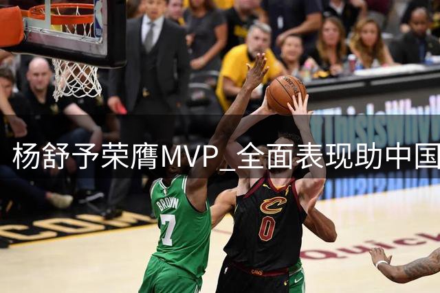 杨舒予荣膺MVP 全面表现助中国女篮力克意大利